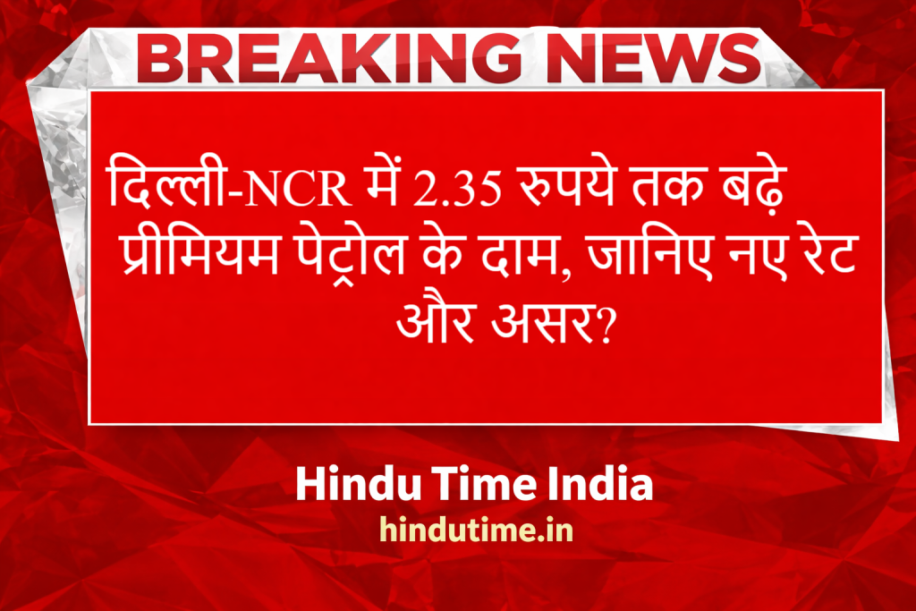 Petrol-Diesel Price Hike: दिल्ली-NCR में 2.35 रुपये तक बढ़े दाम, जानिए नए रेट और असर
