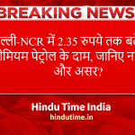 Petrol-Diesel Price Hike: दिल्ली-NCR में 2.35 रुपये तक बढ़े दाम, जानिए नए रेट और असर