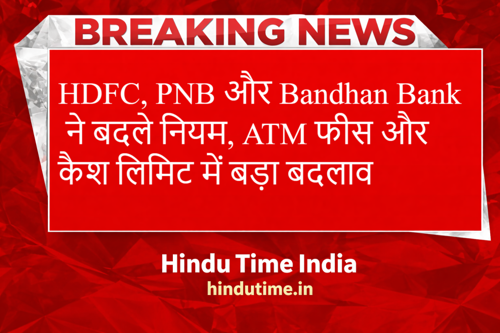 ATM Transaction Rules 2026: HDFC, PNB और Bandhan Bank ने बदले नियम, ATM फीस और कैश लिमिट में बड़ा बदलाव