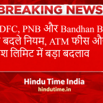 ATM Transaction Rules 2026: HDFC, PNB और Bandhan Bank ने बदले नियम, ATM फीस और कैश लिमिट में बड़ा बदलाव