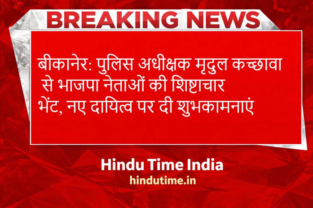 बीकानेर: पुलिस अधीक्षक मृदुल कच्छावा से भाजपा नेताओं की शिष्टाचार भेंट, नए दायित्व पर दी शुभकामनाएं
