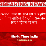 Supreme Court का बड़ा बयान: ब्रह्मोफोबिया पर याचिका खारिज, हेट स्पीच खत्म करने के लिए भाईचारे पर जोर