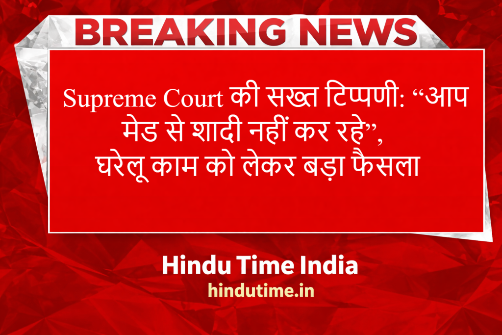 Supreme Court News Today: की सख्त टिप्पणी: “आप मेड से शादी नहीं कर रहे”, घरेलू काम को लेकर बड़ा फैसला image 26