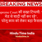 Supreme Court News Today: की सख्त टिप्पणी: “आप मेड से शादी नहीं कर रहे”, घरेलू काम को लेकर बड़ा फैसला