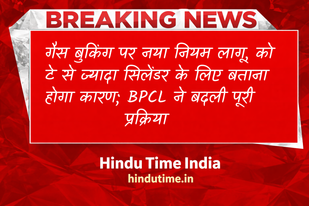 LPG News Today: गैस बुकिंग पर नया नियम लागू, कोटे से ज्यादा सिलेंडर के लिए बताना होगा कारण; BPCL ने बदली पूरी प्रक्रिया