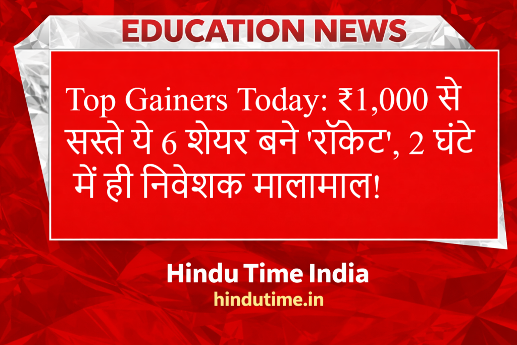 Top Gainers Today: ₹1,000 से सस्ते ये 6 शेयर बने 'रॉकेट', 2 घंटे में ही निवेशक मालामाल! image 31 1