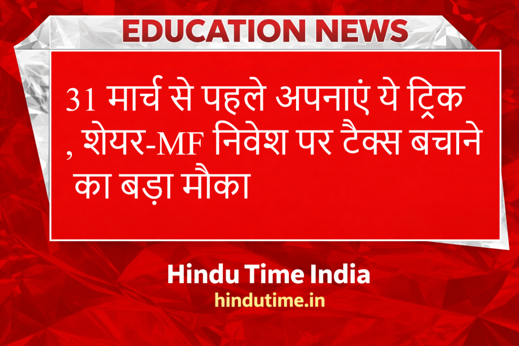 31 मार्च से पहले अपनाएं ये ट्रिक, शेयर-MF निवेश पर टैक्स बचाने का बड़ा मौका image 32 1