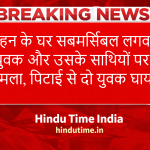 HinduTime Bulletin News: बहन के घर सबमर्सिबल लगवा रहे युवक और उसके साथियों पर हमला, पिटाई से दो युवक घायल