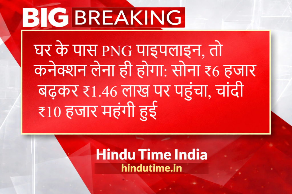 घर के पास PNG पाइपलाइन, तो कनेक्शन लेना ही होगा: सोना ₹6 हजार बढ़कर ₹1.46 लाख पर पहुंचा, चांदी ₹10 हजार महंगी हुई image 43
