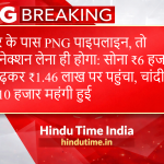 घर के पास PNG पाइपलाइन, तो कनेक्शन लेना ही होगा: सोना ₹6 हजार बढ़कर ₹1.46 लाख पर पहुंचा, चांदी ₹10 हजार महंगी हुई