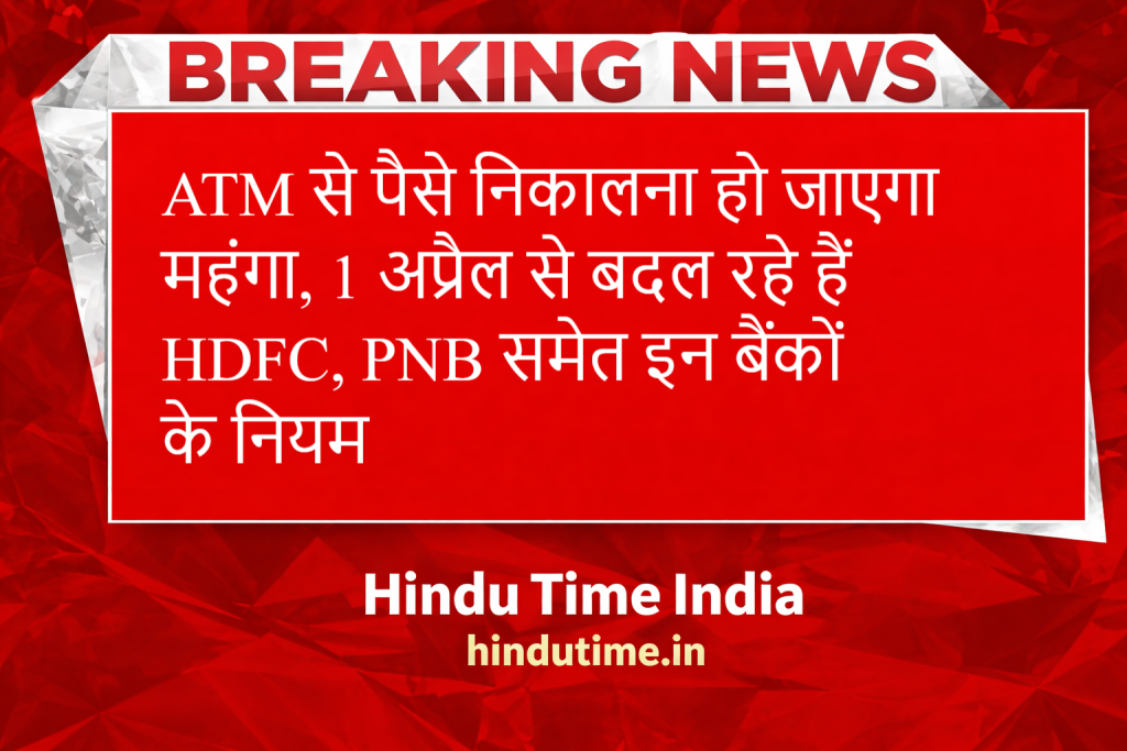 New ATM Rules from April 1 2026: ATM से पैसे निकालना हो जाएगा महंगा, 1 अप्रैल से बदल रहे हैं HDFC, PNB समेत इन बैंकों के नियम image 51