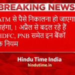 New ATM Rules from April 1 2026: ATM से पैसे निकालना हो जाएगा महंगा, 1 अप्रैल से बदल रहे हैं HDFC, PNB समेत इन बैंकों के नियम