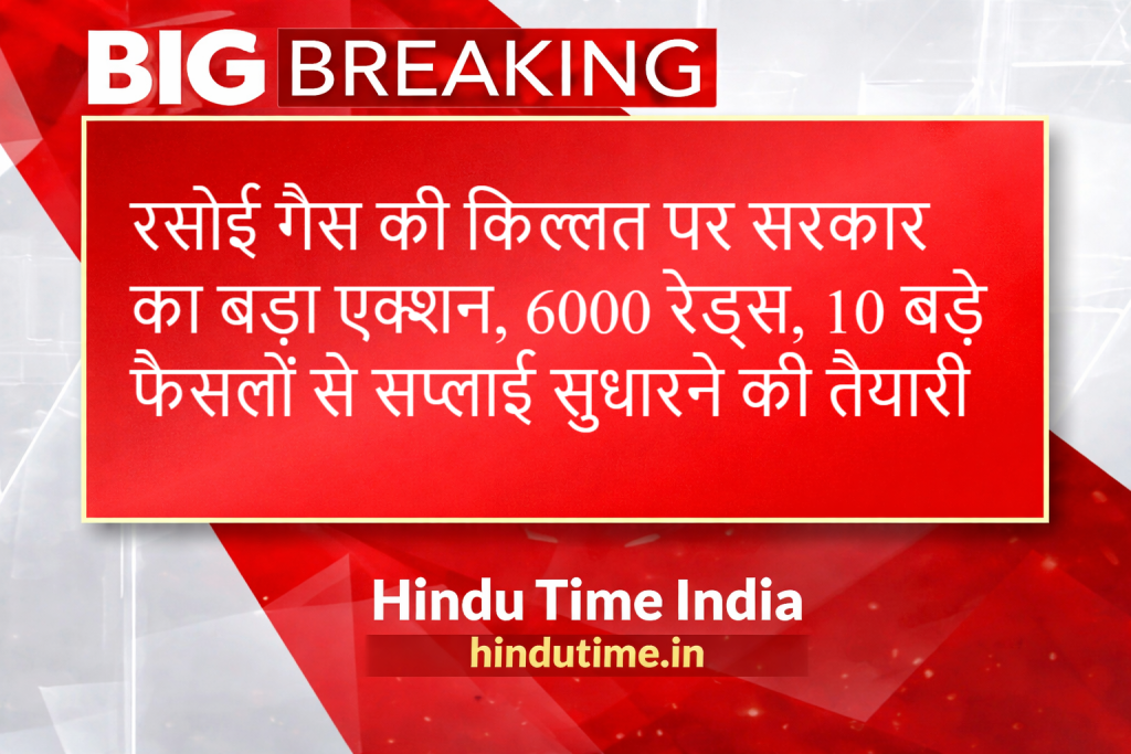 LPG Gas Cylinder Shortage: रसोई गैस की किल्लत पर सरकार का बड़ा एक्शन, 6000 रेड्स, 10 बड़े फैसलों से सप्लाई सुधारने की तैयारी