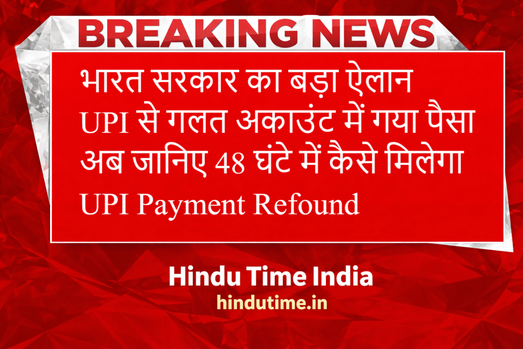 भारत सरकार का बड़ा ऐलान: Paytm, PhonePe, GPay से गलत अकाउंट में गया पैसा अब वापस पाना आसान, जानिए 48 घंटे में कैसे मिलेगा UPI Payment Refound