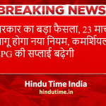 LPG Breaking News: सरकार का बड़ा फैसला, 23 मार्च से लागू होगा नया नियम, कमर्शियल LPG की सप्लाई बढ़ेगी
